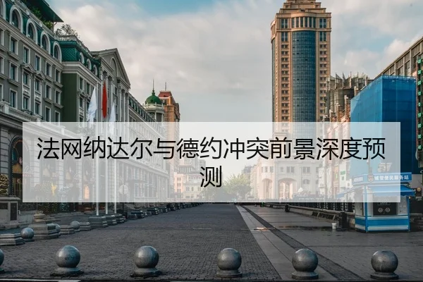 法网纳达尔与德约冲突前景深度预测
